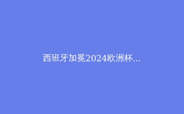 西班牙加冕2024欧洲杯：传控艺术再登巅峰 - 4