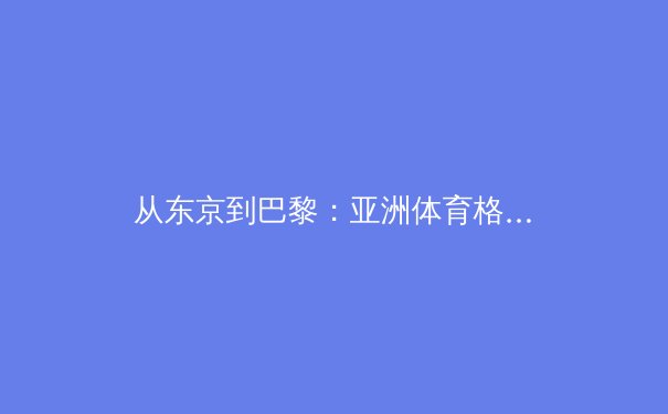 从东京到巴黎：亚洲体育格局变迁与职业化进程的深度观察 - 3