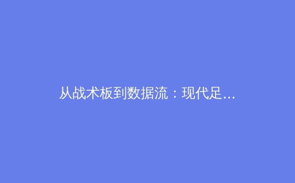 从战术板到数据流：现代足球中技术分析如何重塑比赛格局