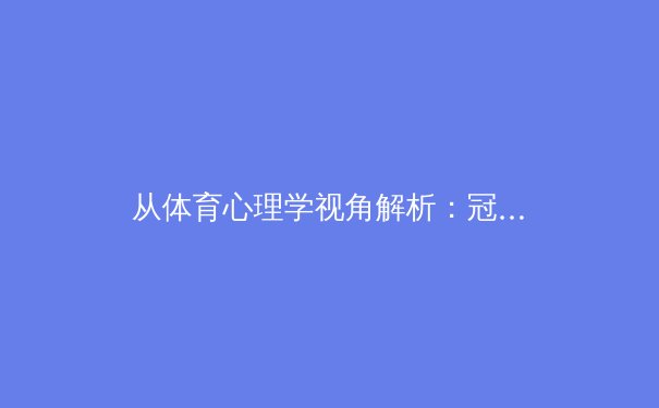从体育心理学视角解析：冠军心态如何铸就赛场传奇 - 4